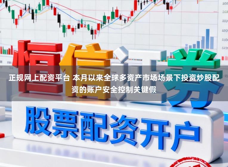 正规网上配资平台 本月以来全球多资产市场场景下投资炒股配资的账户安全控制关键假
