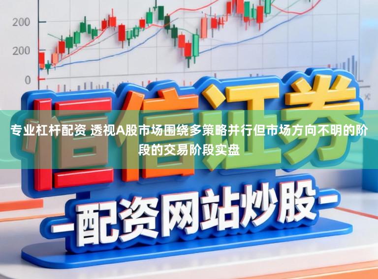 专业杠杆配资 透视A股市场围绕多策略并行但市场方向不明的阶段的交易阶段实盘