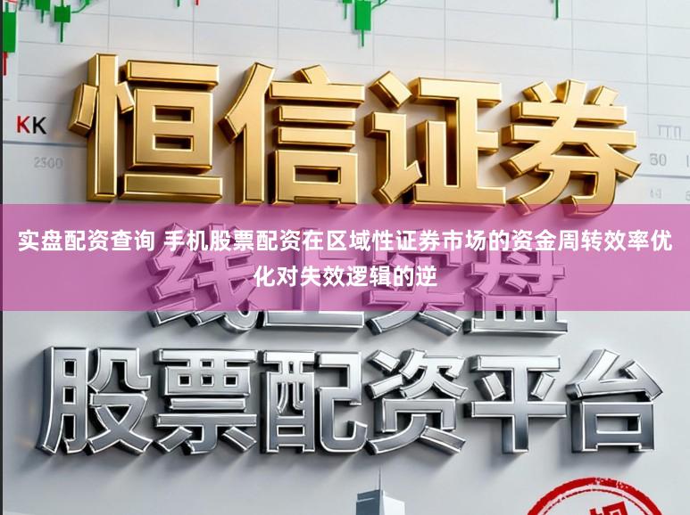 实盘配资查询 手机股票配资在区域性证券市场的资金周转效率优化对失效逻辑的逆
