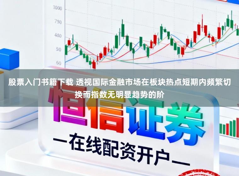 股票入门书籍下载 透视国际金融市场在板块热点短期内频繁切换而指数无明显趋势的阶