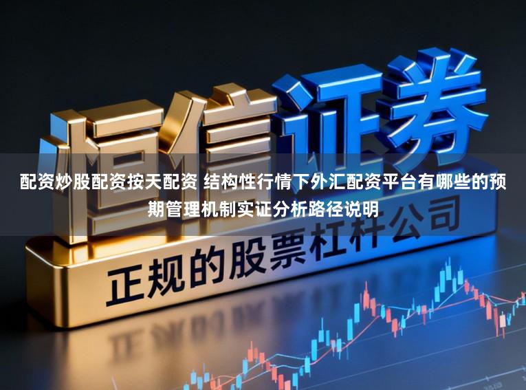 配资炒股配资按天配资 结构性行情下外汇配资平台有哪些的预期管理机制实证分析路径说明