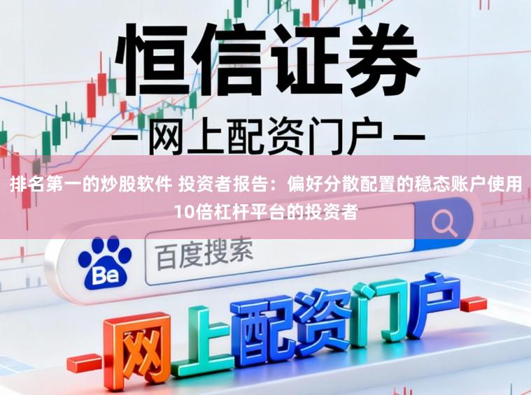 排名第一的炒股软件 投资者报告：偏好分散配置的稳态账户使用10倍杠杆平台的投资者