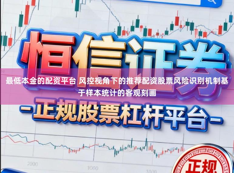 最低本金的配资平台 风控视角下的推荐配资股票风险识别机制基于样本统计的客观刻画