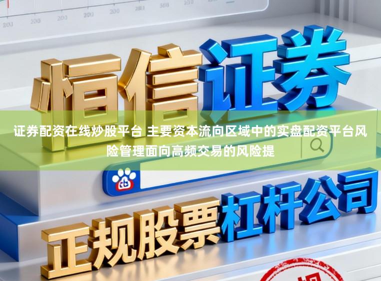 证券配资在线炒股平台 主要资本流向区域中的实盘配资平台风险管理面向高频交易的风险提