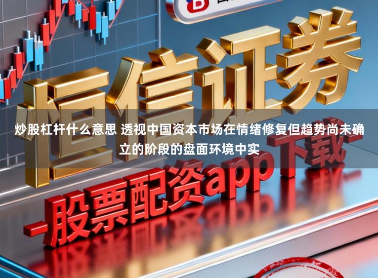 炒股杠杆什么意思 透视中国资本市场在情绪修复但趋势尚未确立的阶段的盘面环境中实