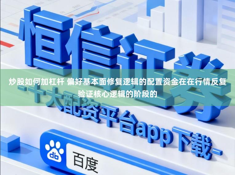 炒股如何加杠杆 偏好基本面修复逻辑的配置资金在在行情反复验证核心逻辑的阶段的