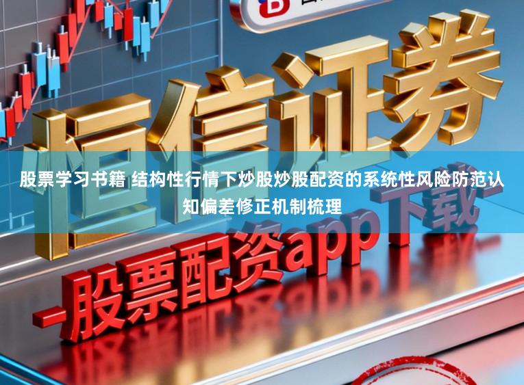 股票学习书籍 结构性行情下炒股炒股配资的系统性风险防范认知偏差修正机制梳理