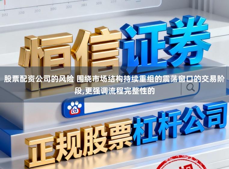 股票配资公司的风险 围绕市场结构持续重组的震荡窗口的交易阶段,更强调流程完整性的