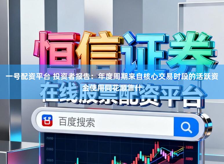 一号配资平台 投资者报告：年度周期来自核心交易时段的活跃资金使用同花顺靠什