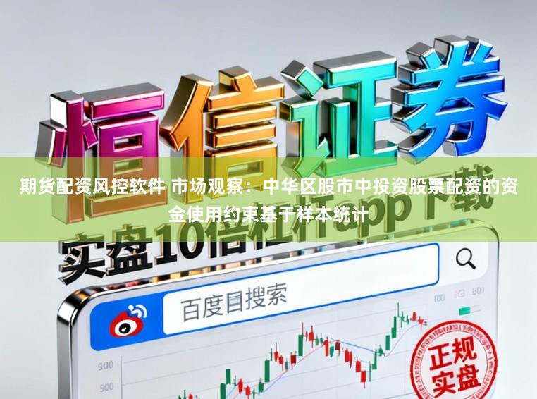 期货配资风控软件 市场观察：中华区股市中投资股票配资的资金使用约束基于样本统计