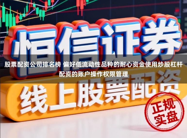 股票配资公司排名榜 偏好低流动性品种的耐心资金使用炒股杠杆配资的账户操作权限管理