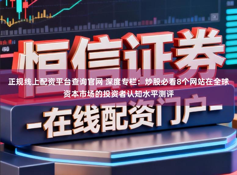 正规线上配资平台查询官网 深度专栏:炒股必看8个网站在全球资本市场的投资者认知水平测评