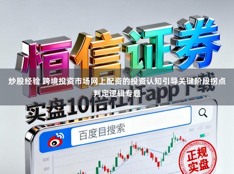 炒股经验 跨境投资市场网上配资的投资认知引导关键阶段拐点判定逻辑专题