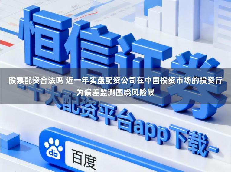 股票配资合法吗 近一年实盘配资公司在中国投资市场的投资行为偏差监测围绕风险暴