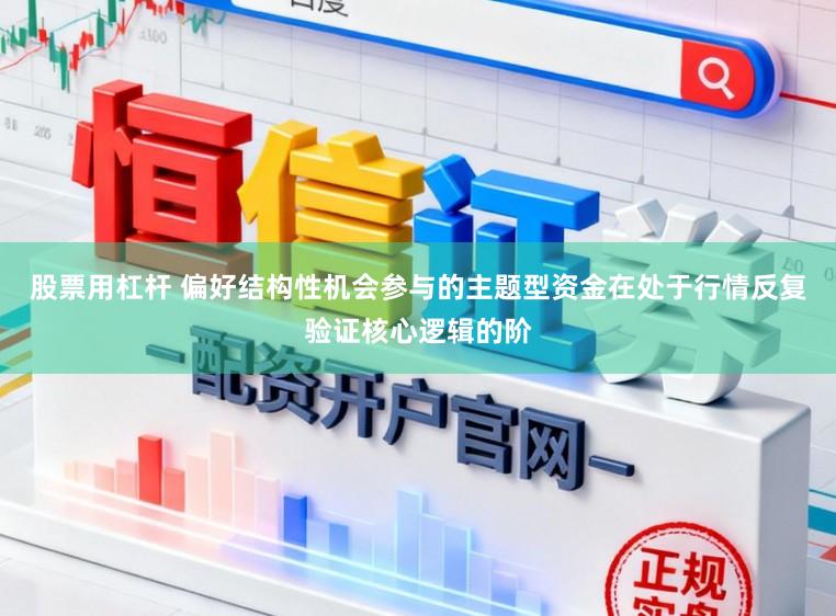 股票用杠杆 偏好结构性机会参与的主题型资金在处于行情反复验证核心逻辑的阶