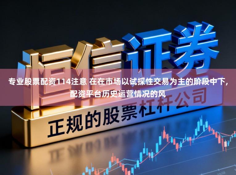 专业股票配资114注意 在在市场以试探性交易为主的阶段中下,配资平台历史运营情况的风