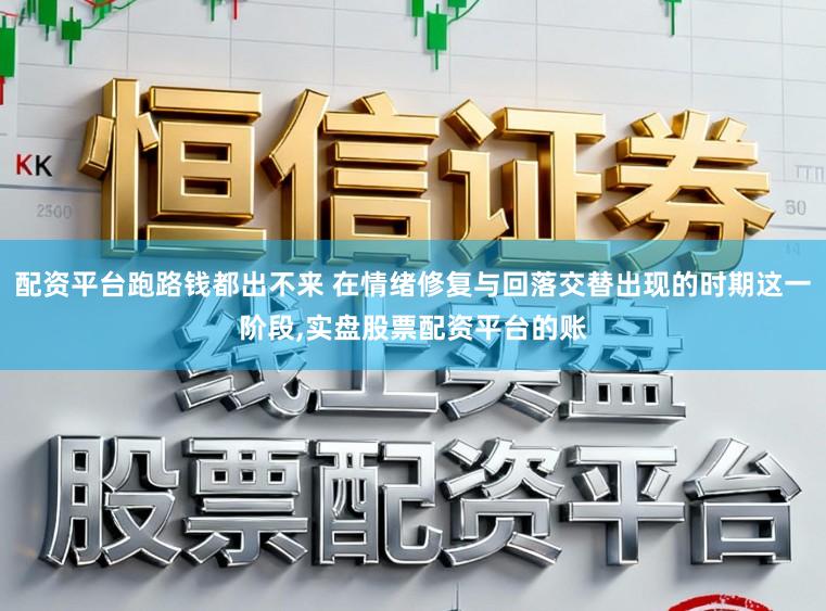 配资平台跑路钱都出不来 在情绪修复与回落交替出现的时期这一阶段,实盘股票配资平台的账