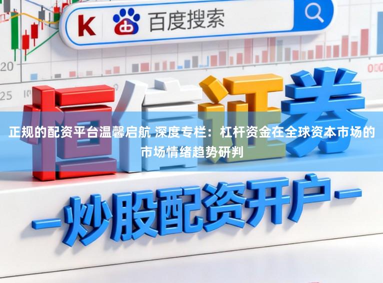 正规的配资平台温馨启航 深度专栏：杠杆资金在全球资本市场的市场情绪趋势研判