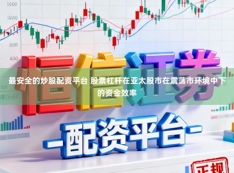 最安全的炒股配资平台 股票杠杆在亚太股市在震荡市环境中下的资金效率