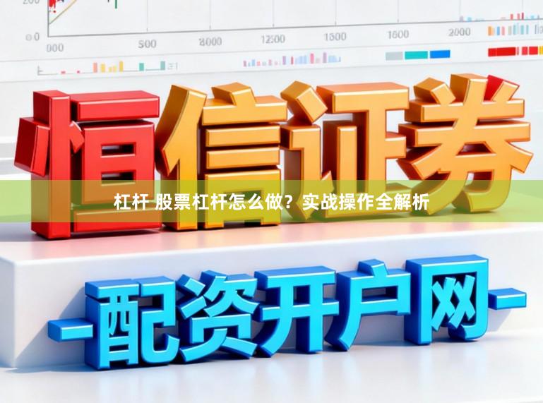 杠杆 股票杠杆怎么做？实战操作全解析