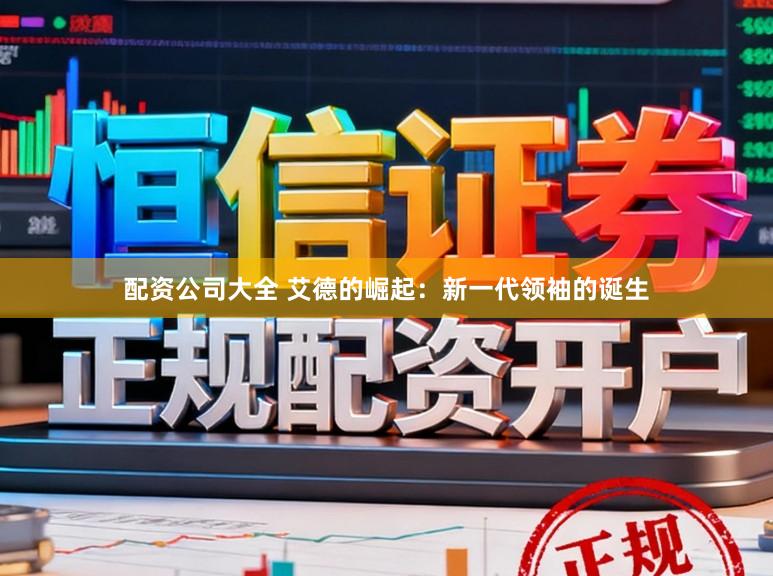 配资公司大全 艾德的崛起：新一代领袖的诞生