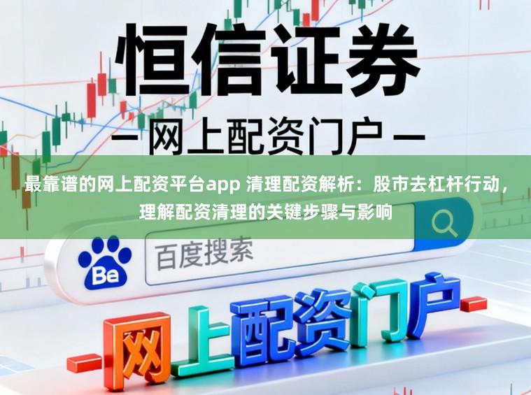 最靠谱的网上配资平台app 清理配资解析：股市去杠杆行动，理解配资清理的关键步骤与影响