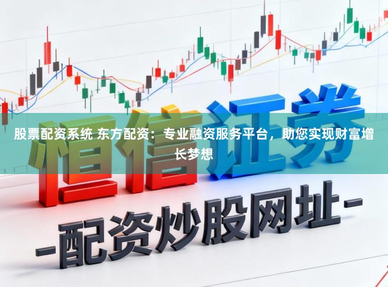 股票配资系统 东方配资：专业融资服务平台，助您实现财富增长梦想