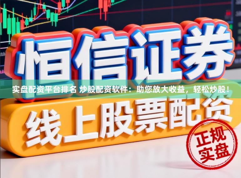 实盘配资平台排名 炒股配资软件：助您放大收益，轻松炒股！