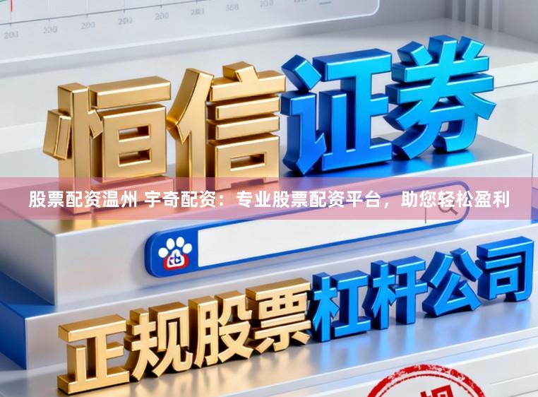 股票配资温州 宇奇配资：专业股票配资平台，助您轻松盈利