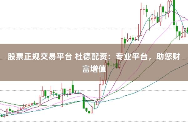 股票正规交易平台 杜德配资：专业平台，助您财富增值