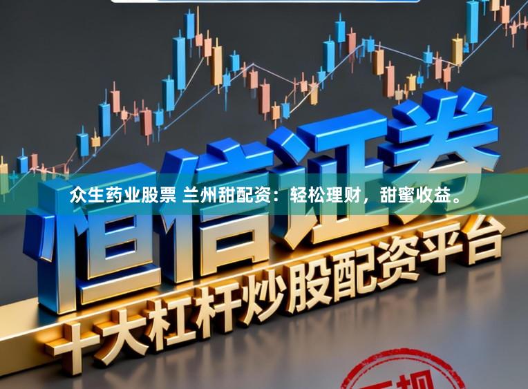 众生药业股票 兰州甜配资：轻松理财，甜蜜收益。