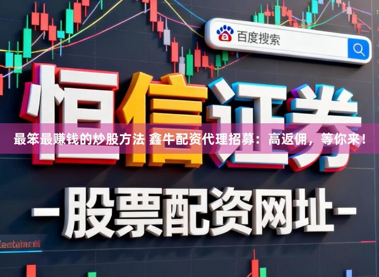 最笨最赚钱的炒股方法 鑫牛配资代理招募：高返佣，等你来！