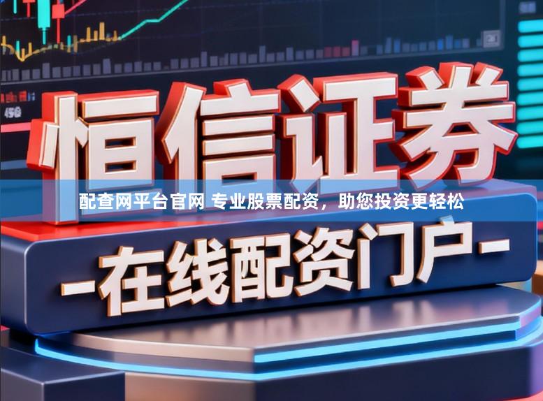 配查网平台官网 专业股票配资，助您投资更轻松