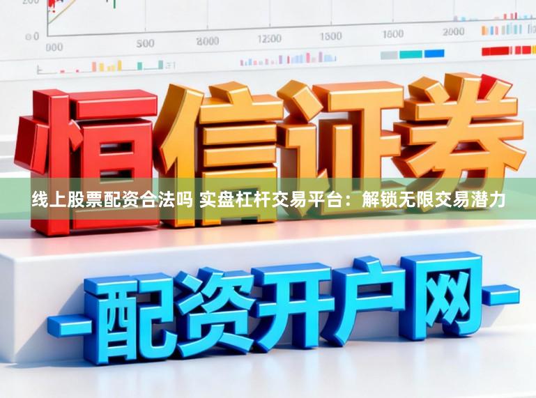 线上股票配资合法吗 实盘杠杆交易平台：解锁无限交易潜力