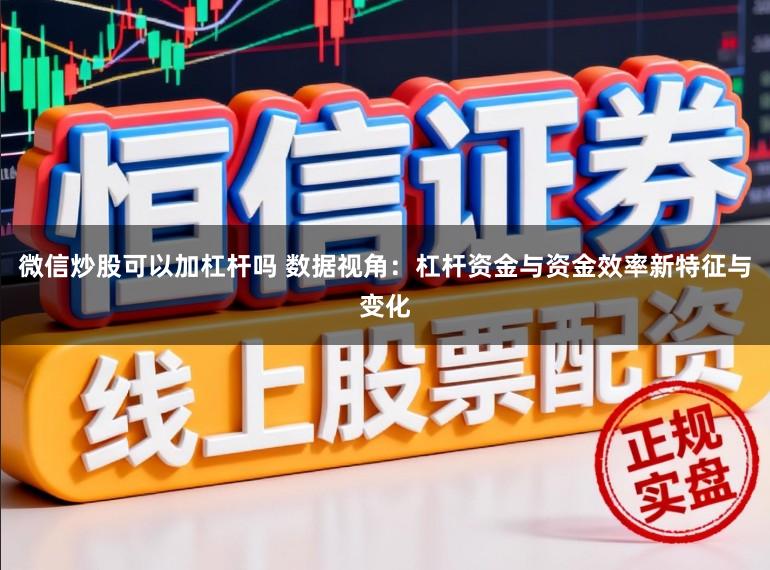 微信炒股可以加杠杆吗 数据视角：杠杆资金与资金效率新特征与变化