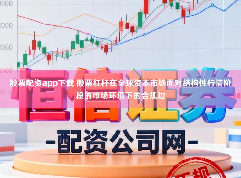 股票配资app下载 股票杠杆在全球资本市场面对结构性行情阶段的市场环境下的合规边