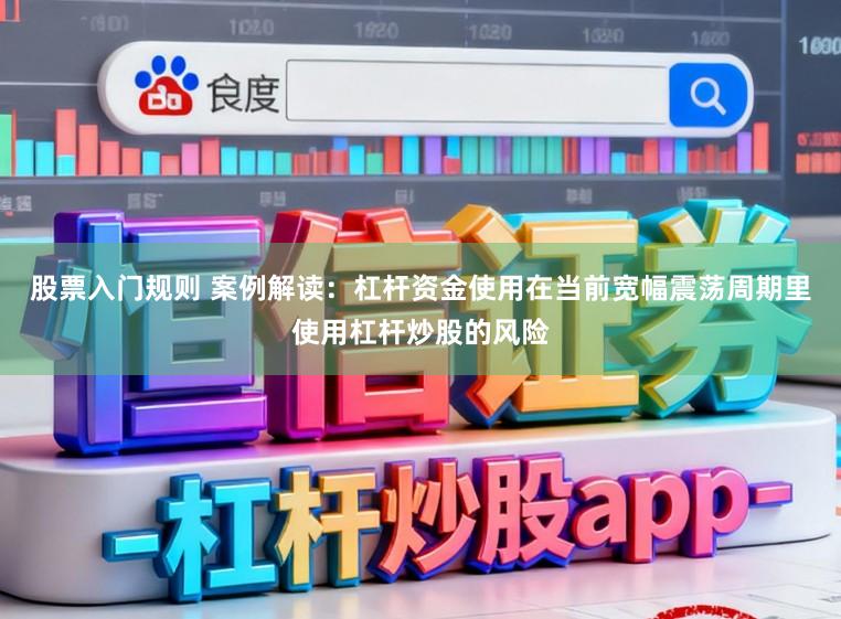 股票入门规则 案例解读：杠杆资金使用在当前宽幅震荡周期里使用杠杆炒股的风险