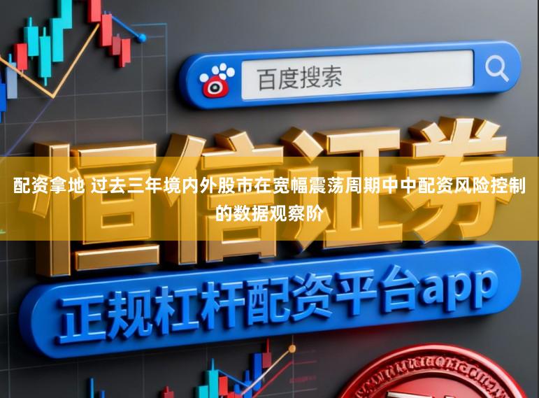 配资拿地 过去三年境内外股市在宽幅震荡周期中中配资风险控制的数据观察阶