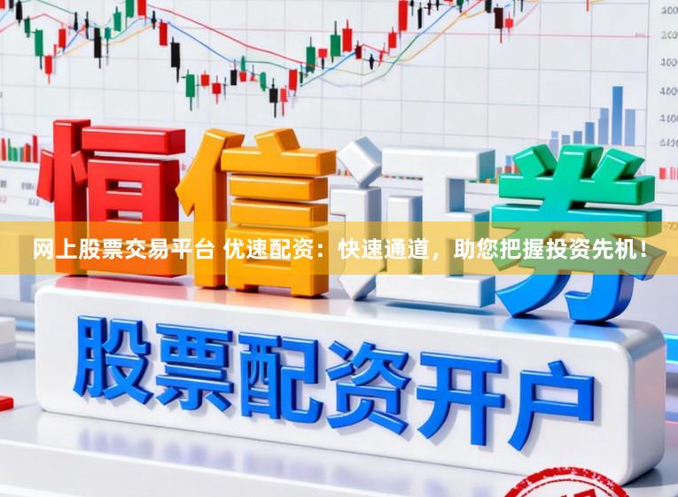 网上股票交易平台 优速配资：快速通道，助您把握投资先机！