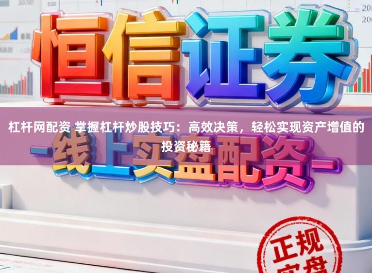 杠杆网配资 掌握杠杆炒股技巧：高效决策，轻松实现资产增值的投资秘籍