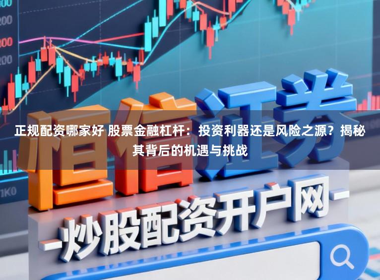 正规配资哪家好 股票金融杠杆：投资利器还是风险之源？揭秘其背后的机遇与挑战