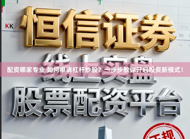 配资哪家专业 如何申请杠杆炒股?一步步教你开启投资新模式!