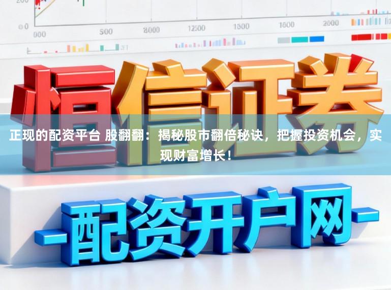 正现的配资平台 股翻翻：揭秘股市翻倍秘诀，把握投资机会，实现财富增长！