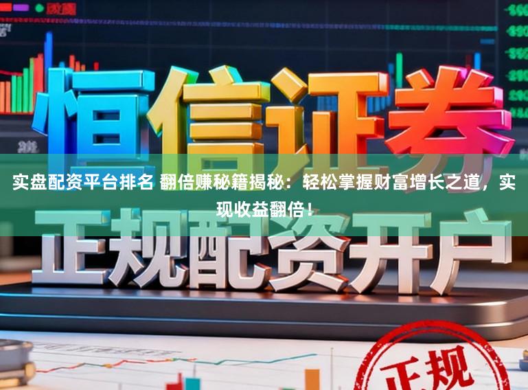 实盘配资平台排名 翻倍赚秘籍揭秘：轻松掌握财富增长之道，实现收益翻倍！