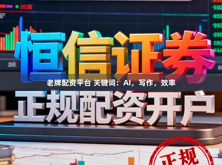 老牌配资平台 关键词:AI,写作,效率