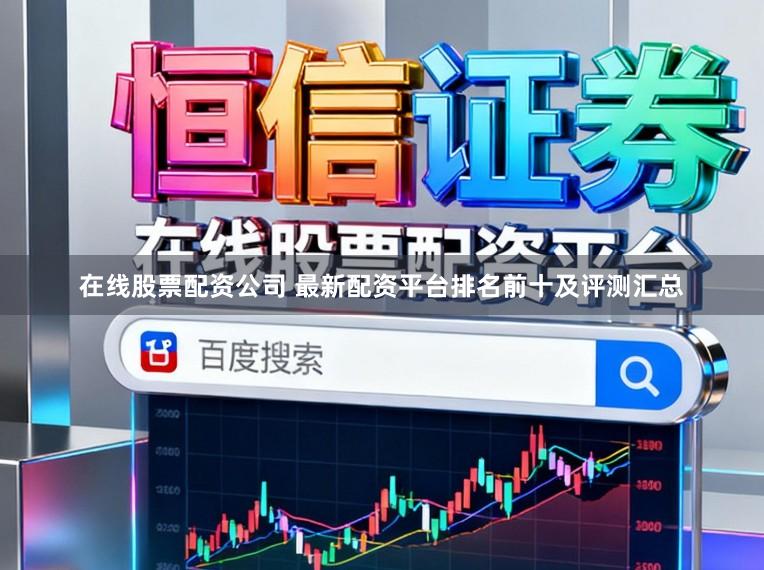 在线股票配资公司 最新配资平台排名前十及评测汇总