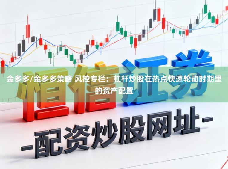 金多多/金多多策略 风控专栏:杠杆炒股在热点快速轮动时期里的资产配置