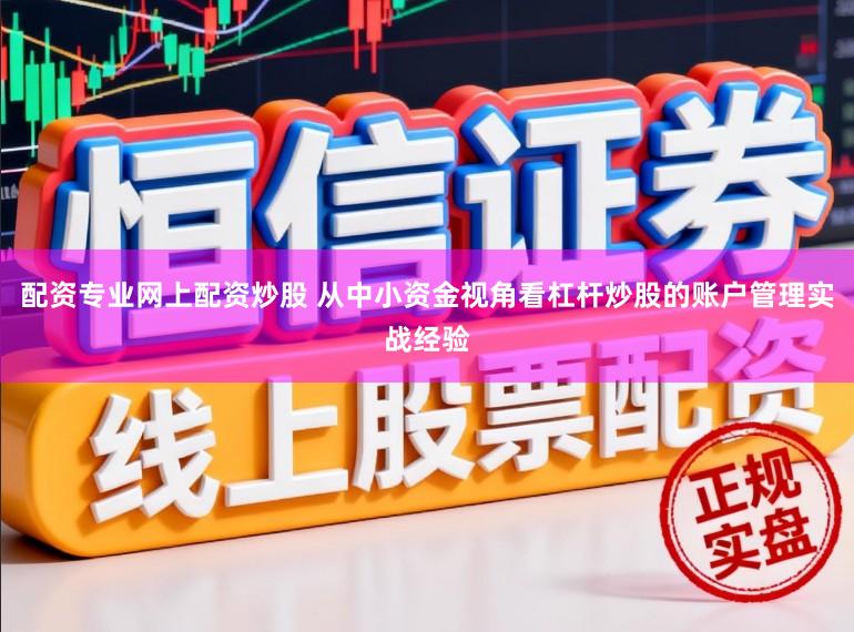 配资专业网上配资炒股 从中小资金视角看杠杆炒股的账户管理实战经验