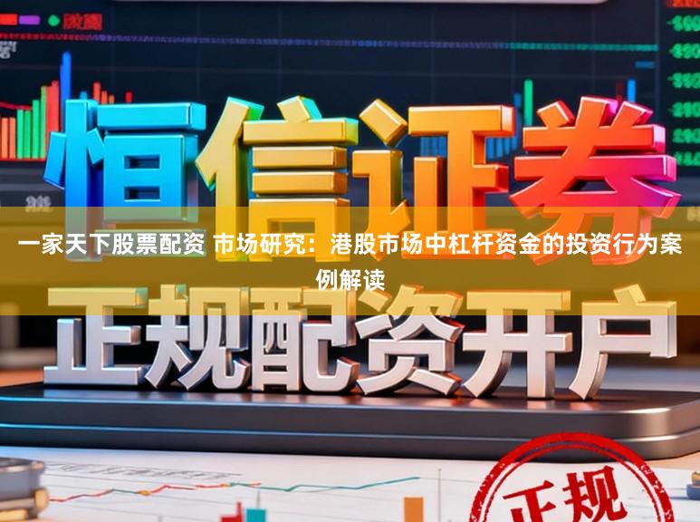 一家天下股票配资 市场研究：港股市场中杠杆资金的投资行为案例解读