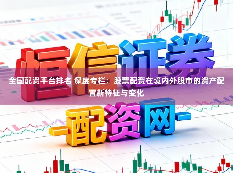 全国配资平台排名 深度专栏:股票配资在境内外股市的资产配置新特征与变化